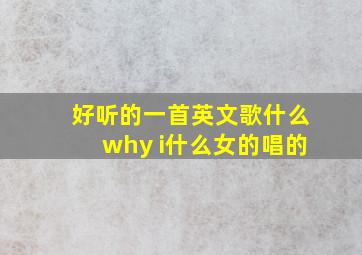 好听的一首英文歌什么why i什么女的唱的